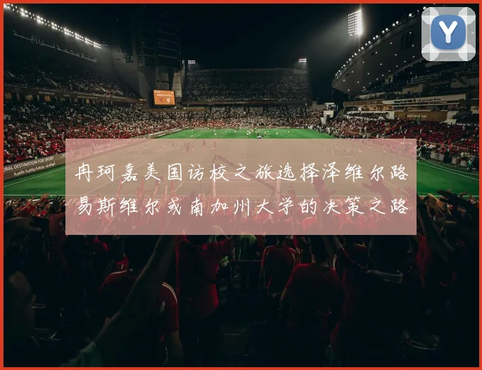 冉珂嘉美国访校之旅选择泽维尔路易斯维尔或南加州大学的决策之路