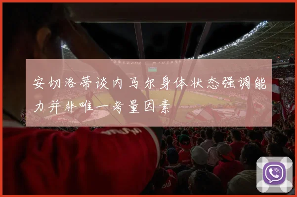 安切洛蒂谈内马尔身体状态强调能力并非唯一考量因素