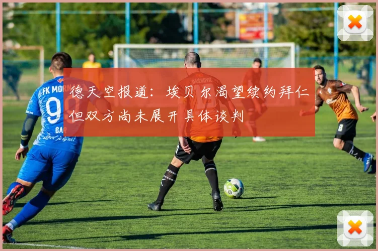 德天空报道：埃贝尔渴望续约拜仁但双方尚未展开具体谈判